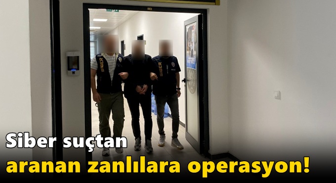 Siber suçtan aranan zanlılara operasyon!