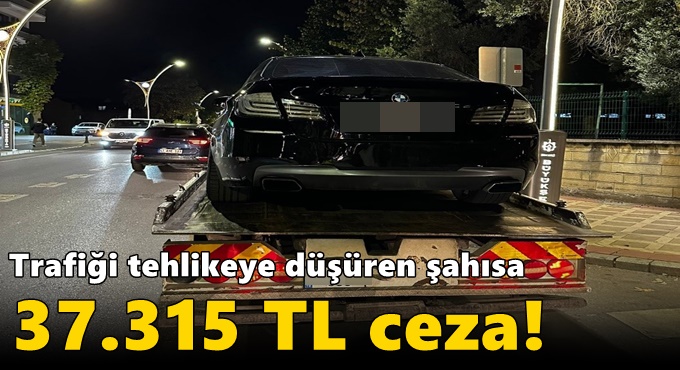 Trafiği tehlikeye düşüren şahısa 37.315 TL ceza!