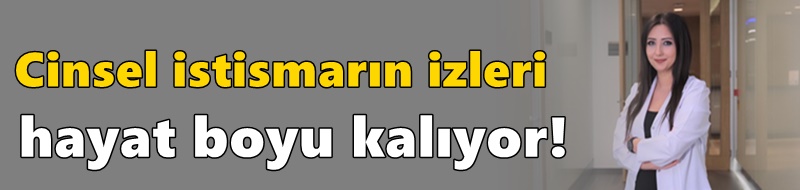 Cinsel istismarın izleri hayat boyu kalıyor!