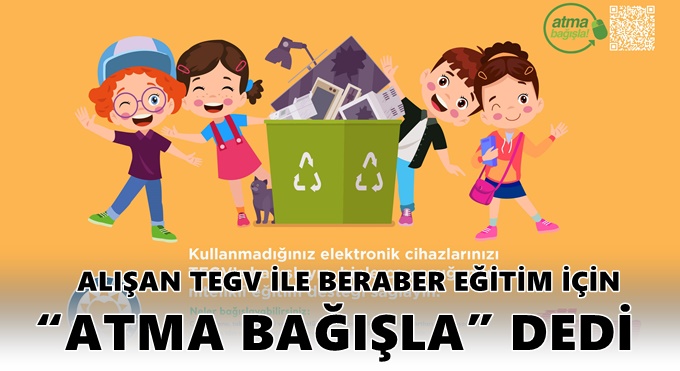 ALIŞAN TEGV İLE BERABER EĞİTİM İÇİN “ATMA BAĞIŞLA” DEDİ