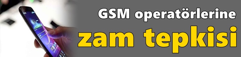 GSM operatörlerine zam tepkisi