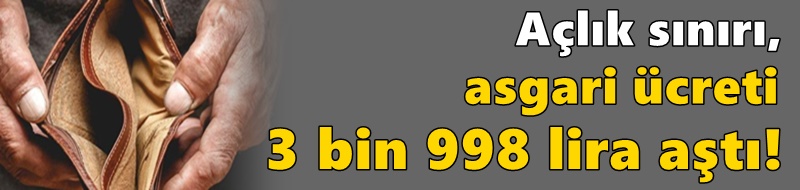 Açlık sınırı, asgari ücreti 3 bin 998 lira aştı!