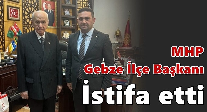 MHP Gebze İlçe Başkanı istifa etti