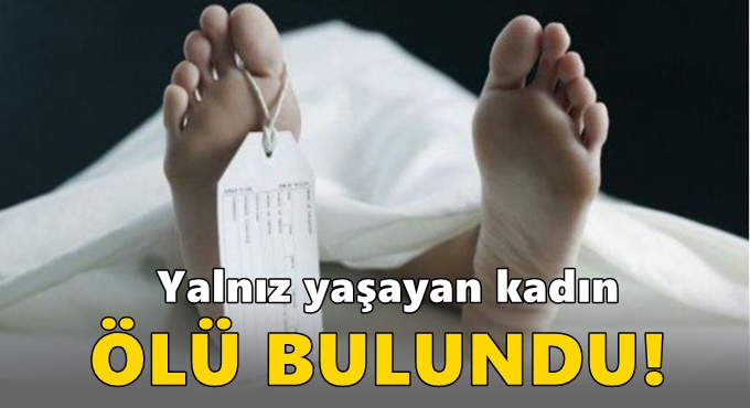 Yalnız yaşayan kadın ölü bulundu!