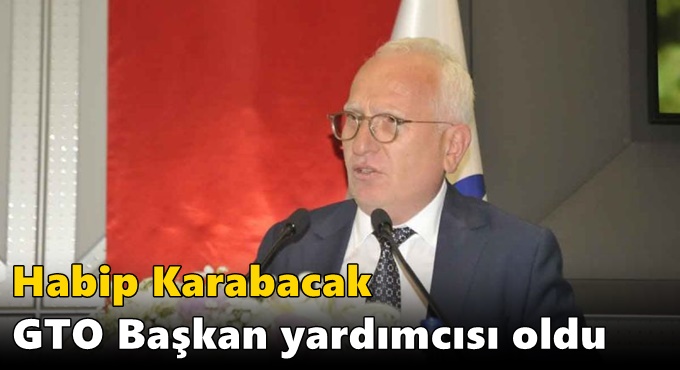 Habip Karabacak GTO Başkan yardımcısı oldu