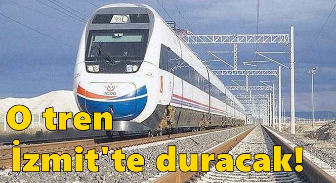 O tren artık İzmit'te duracak!