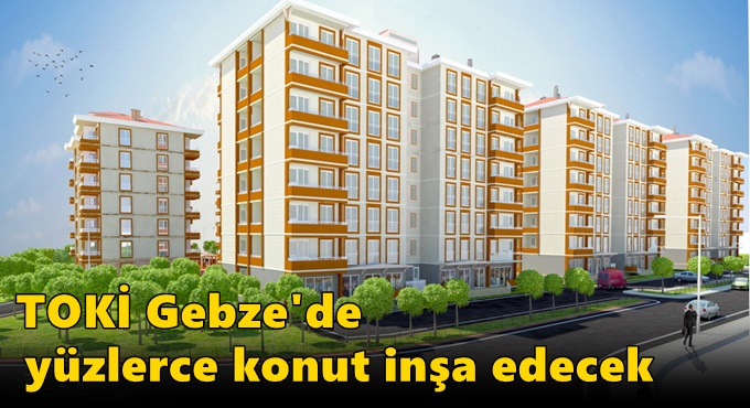 TOKİ Gebze'de yüzlerce konut inşa edecek