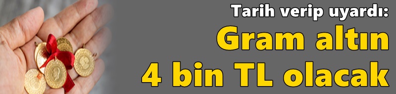 Tarih verip uyardı: Gram altın 4 bin TL olacak