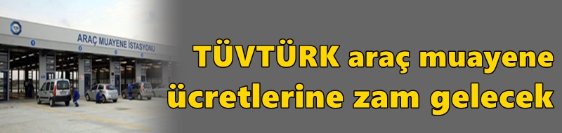 TÜVTÜRK araç muayene ücretlerine büyük zam gelecek