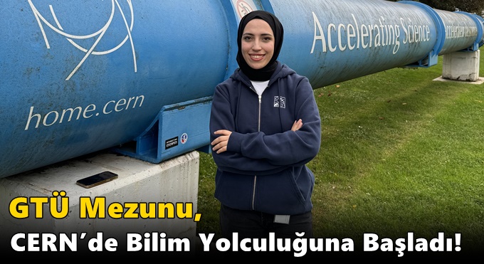 GTÜ Mezunu, CERN’de Bilim Yolculuğuna Başladı!