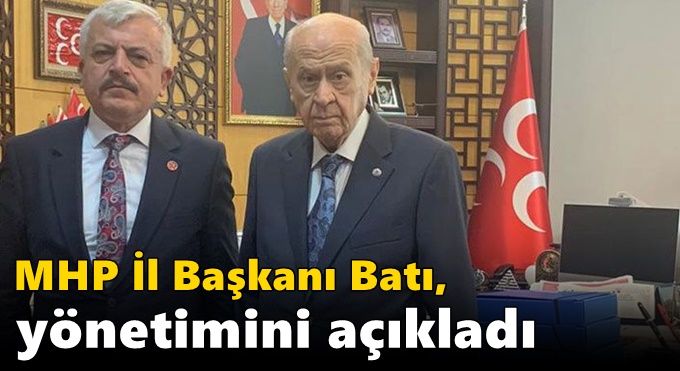 MHP İl Başkanı Batı, yönetimini açıkladı