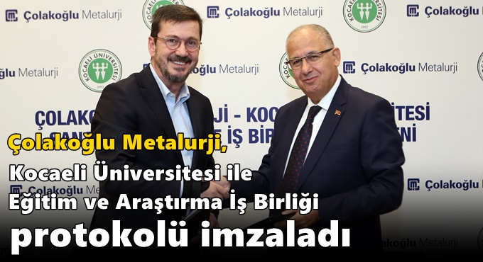 Çolakoğlu Metalurji, Kocaeli Üniversitesi ile Eğitim ve Araştırma İş Birliği Protokolü İmzaladı