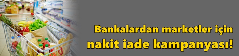 Bankalardan marketler için nakit iade kampanyası!