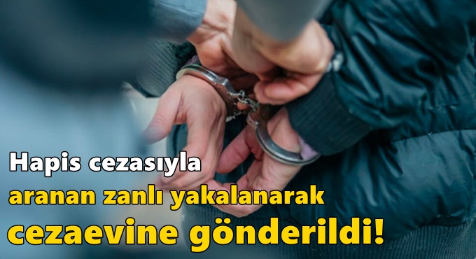 Hapis cezasıyla aranan zanlı yakalanarak cezaevine gönderildi!