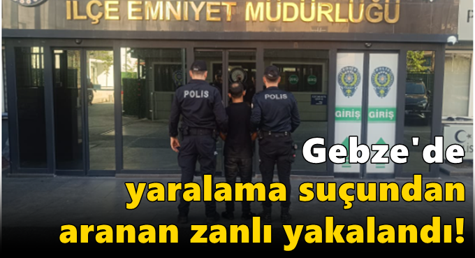 Gebze'de yaralama suçundan aranan zanlı yakalandı!