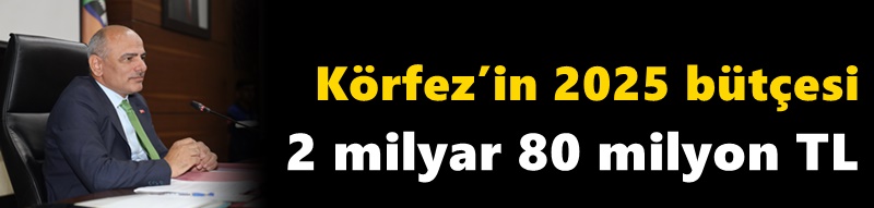 Körfez’in 2025 bütçesi 2 milyar 80 milyon TL