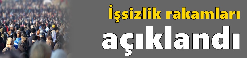 İşsizlik rakamları açıklandı