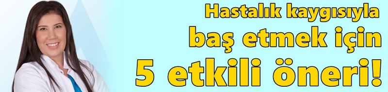 Hastalık kaygısıyla baş etmek için 5 etkili öneri!