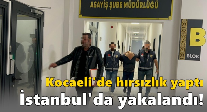 Kocaeli'de hırsızlık yaptı İstanbul'da yakalandı!