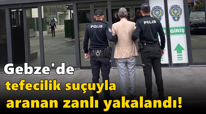 Gebze'de tefecilik suçuyla aranan zanlı yakalandı!