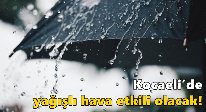 Kocaeli’de yağışlı hava etkili olacak!