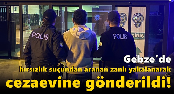 Gebze'de hırsızlık suçundan aranan zanlı yakalanarak cezaevine gönderildi!