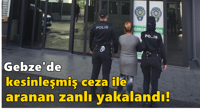 Gebze'de kesinleşmiş ceza ile aranan kadın zanlı yakalandı!