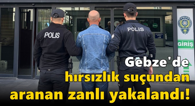 Gebze'de hırsızlık suçundan aranan zanlı yakalandı!