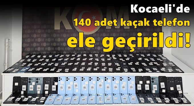 Kocaeli'de 140 adet kaçak telefon ele geçirildi!