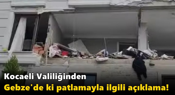 Kocaeli Valiliğinden Gebze'de ki patlamayla ilgili açıklama!