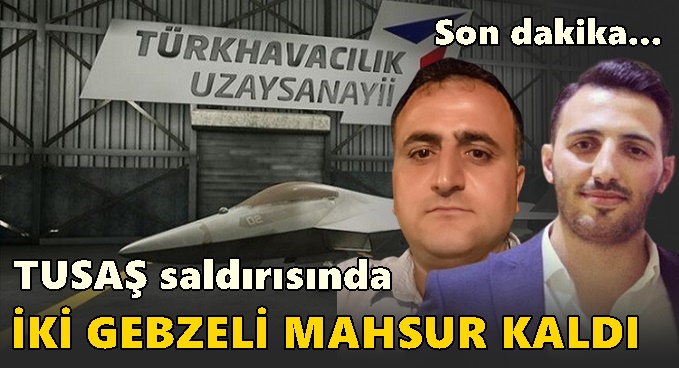 TUSAŞ saldırısında iki Gebzeli mahsur kaldı