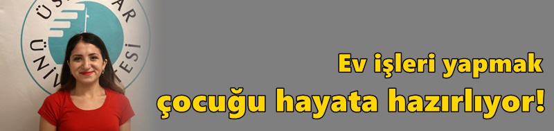 Ev işleri yapmak çocuğu hayata hazırlıyor!