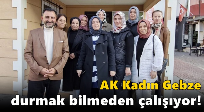 AK Kadın Gebze durmak bilmeden çalışıyor!