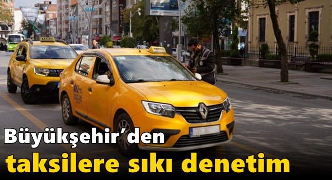 Büyükşehir’den taksilere sıkı denetim