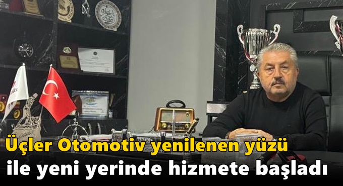 Üçler Otomotiv yenilenen yüzü ile yeni yerinde hizmete başladı