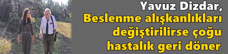 Yavuz Dizdar, “Beslenme alışkanlıkları değiştirilirse çoğu hastalık geri döner”