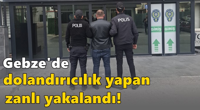 Gebze'de dolandırıcılık yapan zanlı yakalandı!