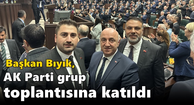 BIYIK, TBMM’DE CUMHURBAŞKANI ERDOĞAN’IN HİTAPLARINI DİNLEDİ