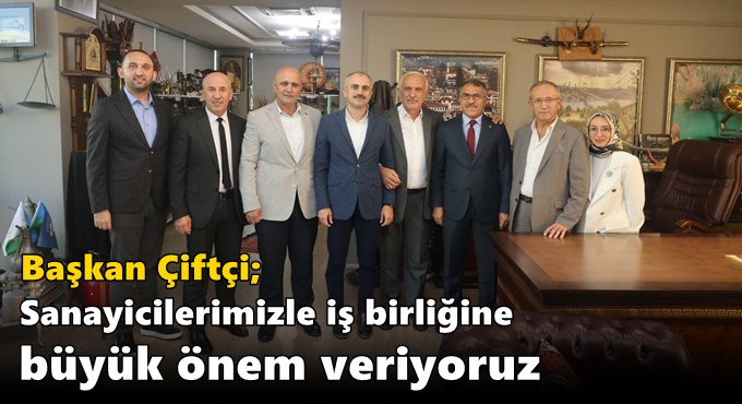 Çiftçi, “Sanayicilerimizle iş birliğine büyük önem veriyoruz”