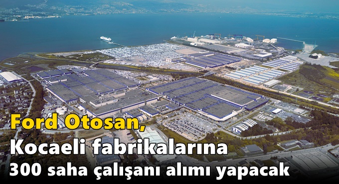 Ford Otosan, Kocaeli Fabrikalarına 300 Saha Çalışanı Alımı Yapacak