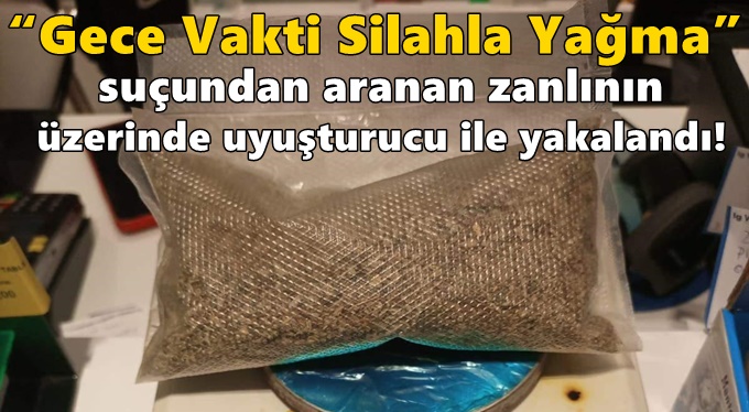 “Gece Vakti Silahla Yağma” suçundan aranan zanlının üzerinde uyuşturucu ile yakalandı!