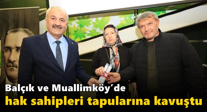 Balçık ve Muallimköy’de Hak Sahipleri Tapularına Kavuştu