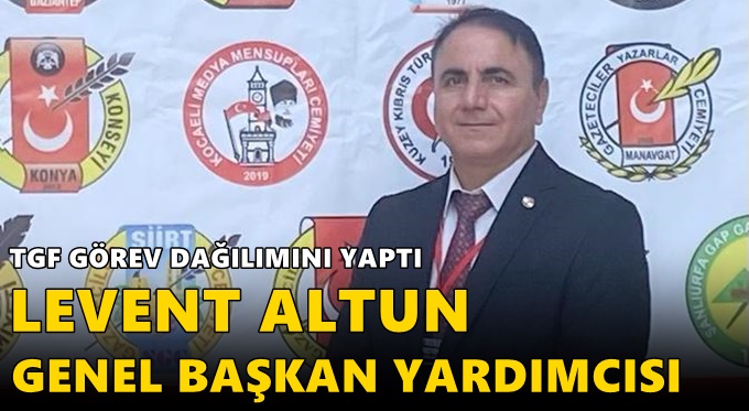 TGF GÖREV DAĞILIMINI YAPTI LEVENT ALTUN GENEL BAŞKAN YARDIMCISI