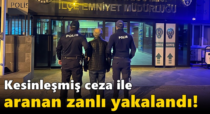 Kesinleşmiş ceza ile aranan zanlı yakalandı!