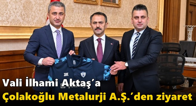 Vali İlhami Aktaş’a Çolakoğlu Metalurji A.Ş.’den Ziyaret