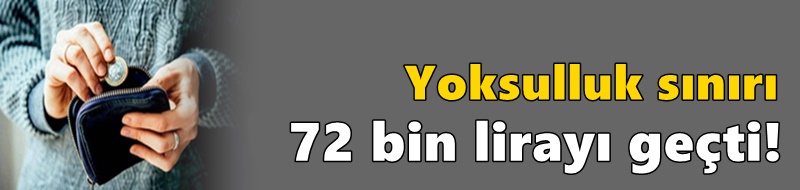 Yoksulluk sınırı 72 bin lirayı geçti!