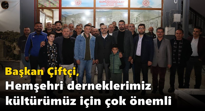 Çiftçi, “Hemşehri derneklerimiz kültürümüz için çok önemli”