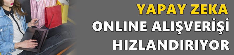 YAPAY ZEKA ONLINE ALIŞVERİŞİ HIZLANDIRIYOR