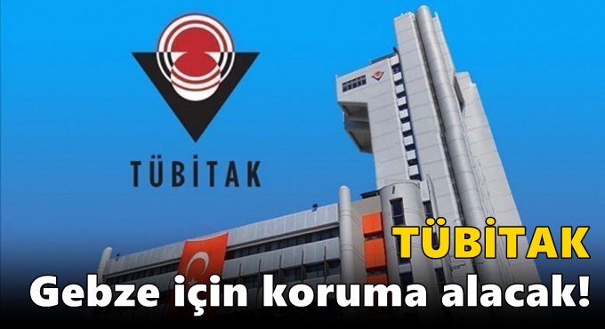 TÜBİTAK Gebze için koruma alacak!