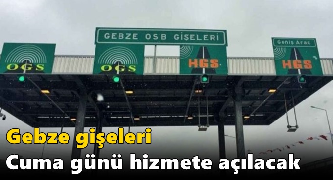 Gebze gişeleri Cuma günü hizmete açılacak